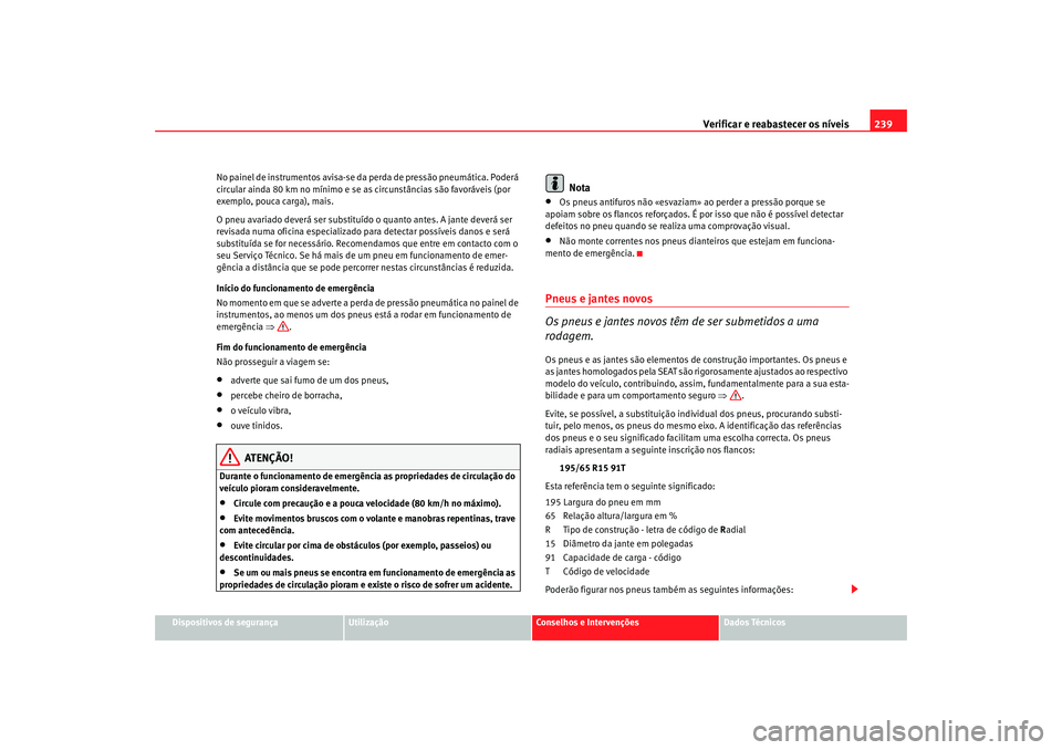 Seat Altea 2007  Manual do proprietário (in Portuguese)  Verificar e reabastecer os níveis 239
Dispositivos de segurança
Utilização
Conselhos e Intervenções
Dados Técnicos
No painel de instrumentos avisa-se da
 perda de pressão pneumática. Poderá 