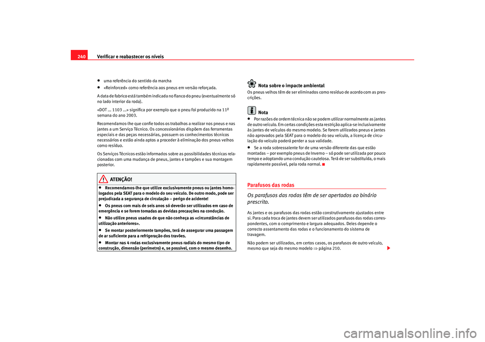 Seat Altea 2007  Manual do proprietário (in Portuguese)  Verificar e reabastecer os níveis
240•
uma referência do sentido da marcha
•
«Reinforced» como referência aos pneus em versão reforçada.
A data de fabrico está também indicada no flanco d