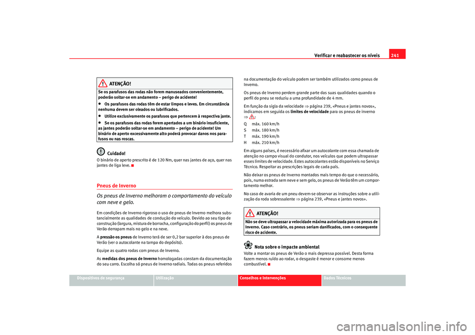 Seat Altea 2007  Manual do proprietário (in Portuguese)  Verificar e reabastecer os níveis 241
Dispositivos de segurança
Utilização
Conselhos e Intervenções
Dados Técnicos
ATENÇÃO!
Se os parafusos das rodas não forem manuseados convenientemente, 
