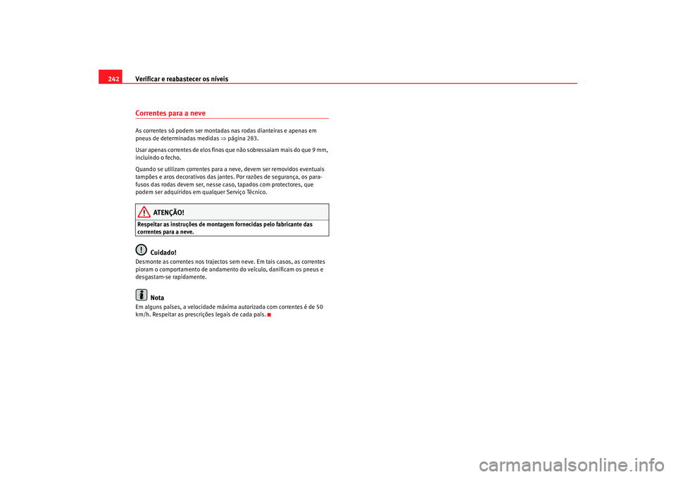 Seat Altea 2007  Manual do proprietário (in Portuguese)  Verificar e reabastecer os níveis
242Correntes para a neveAs correntes só podem ser montadas nas rodas dianteiras e apenas em 
pneus de determinadas medidas  ⇒página 283.
Usar apenas correntes de
