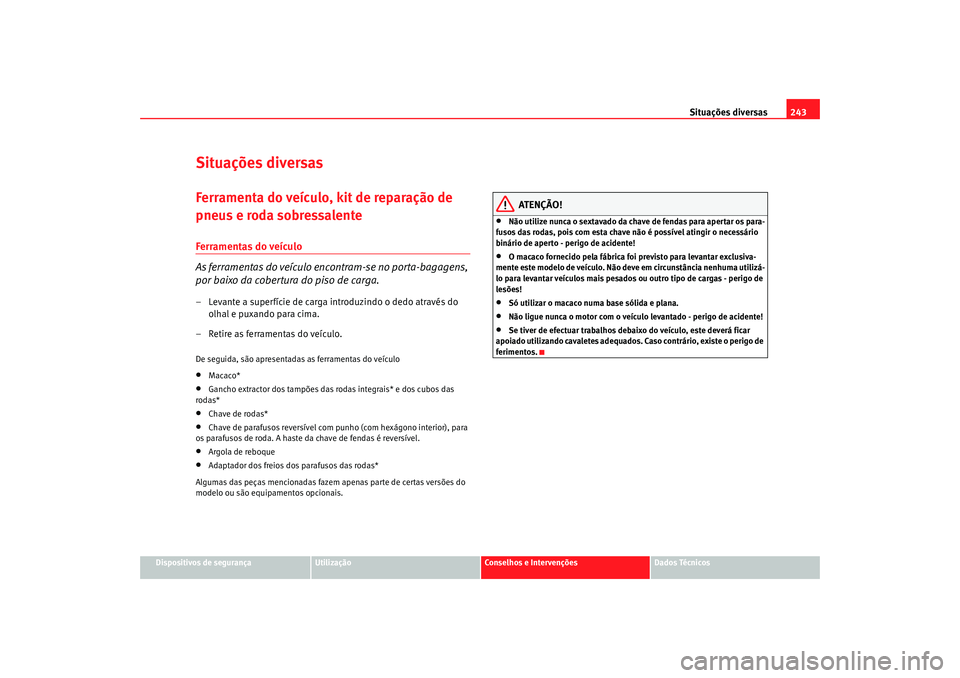 Seat Altea 2007  Manual do proprietário (in Portuguese)  Situações diversas243
Dispositivos de segurança
Utilização
Conselhos e Intervenções
Dados Técnicos
Situações diversasFerramenta do veículo, kit de reparação de 
pneus e roda sobressalente