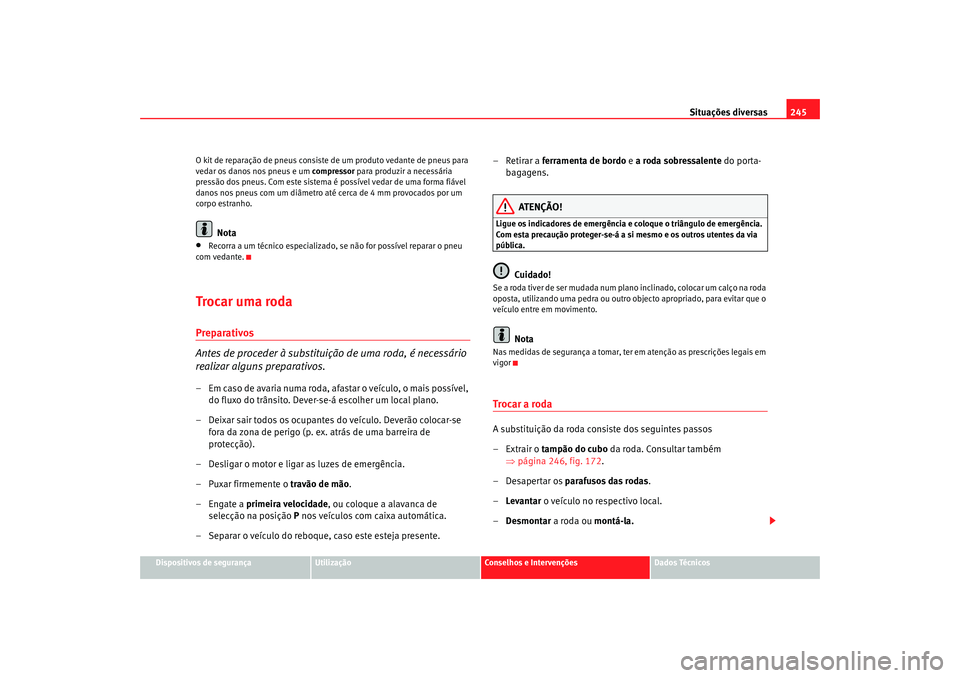 Seat Altea 2007  Manual do proprietário (in Portuguese)  Situações diversas245
Dispositivos de segurança
Utilização
Conselhos e Intervenções
Dados Técnicos
O kit de reparação de pneus consiste de um produto vedante de pneus para 
vedar os danos no