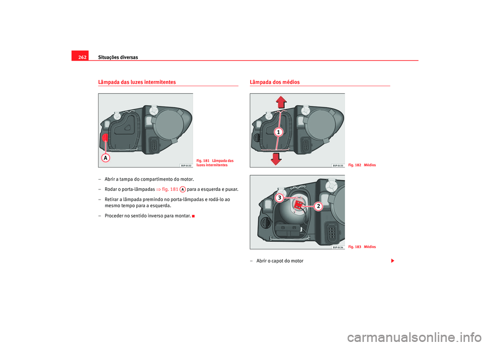 Seat Altea 2007 Manual do proprietário (in Portuguese) Situações diversas
262Lâmpada das luzes intermitentes– Abrir a tampa do compartimento do motor.
– Rodar o porta-lâmpadas ⇒fig. 181 para a esquerda e puxar.
– Retirar a lâmpada premindo Seat Altea 2007 Manual do proprietário (in Portuguese) Situações diversas
262Lâmpada das luzes intermitentes– Abrir a tampa do compartimento do motor.
– Rodar o porta-lâmpadas ⇒fig. 181 para a esquerda e puxar.
– Retirar a lâmpada premindo