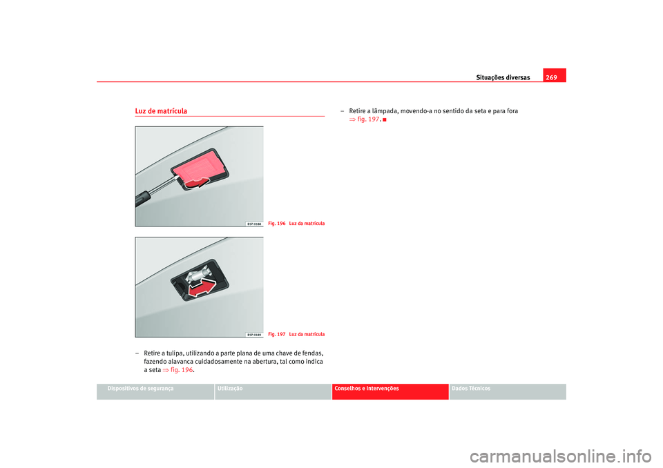 Seat Altea 2007  Manual do proprietário (in Portuguese)  Situações diversas269
Dispositivos de segurança
Utilização
Conselhos e Intervenções
Dados Técnicos
Luz de matrícula– Retire a tulipa, utilizando a parte plana de uma chave de fendas, 
fazen