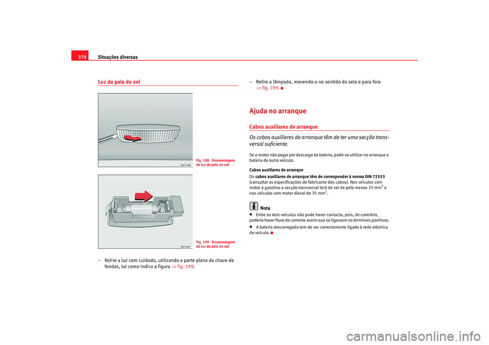 Seat Altea 2007  Manual do proprietário (in Portuguese)  Situações diversas
270Luz da pala do sol– Retire a luz com cuidado, utilizando a parte plana da chave de 
fendas, tal como indica a figura  ⇒fig. 199. – Retire a lâmpada, movendo-a no sentido
