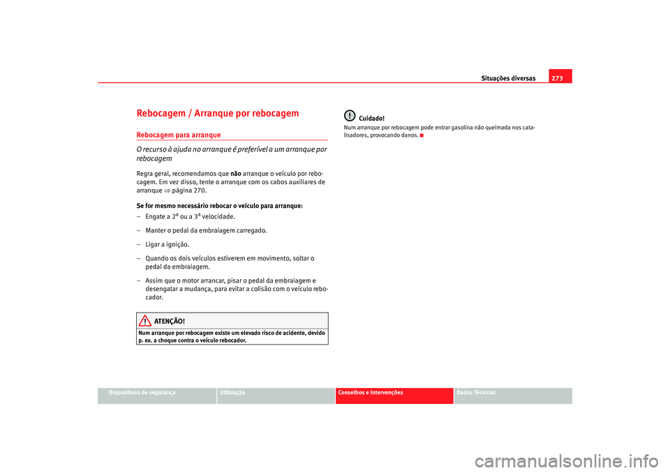Seat Altea 2007  Manual do proprietário (in Portuguese)  Situações diversas273
Dispositivos de segurança
Utilização
Conselhos e Intervenções
Dados Técnicos
Rebocagem / Arranque por rebocagemRebocagem para arranque
O recurso à ajuda no arranque é p
