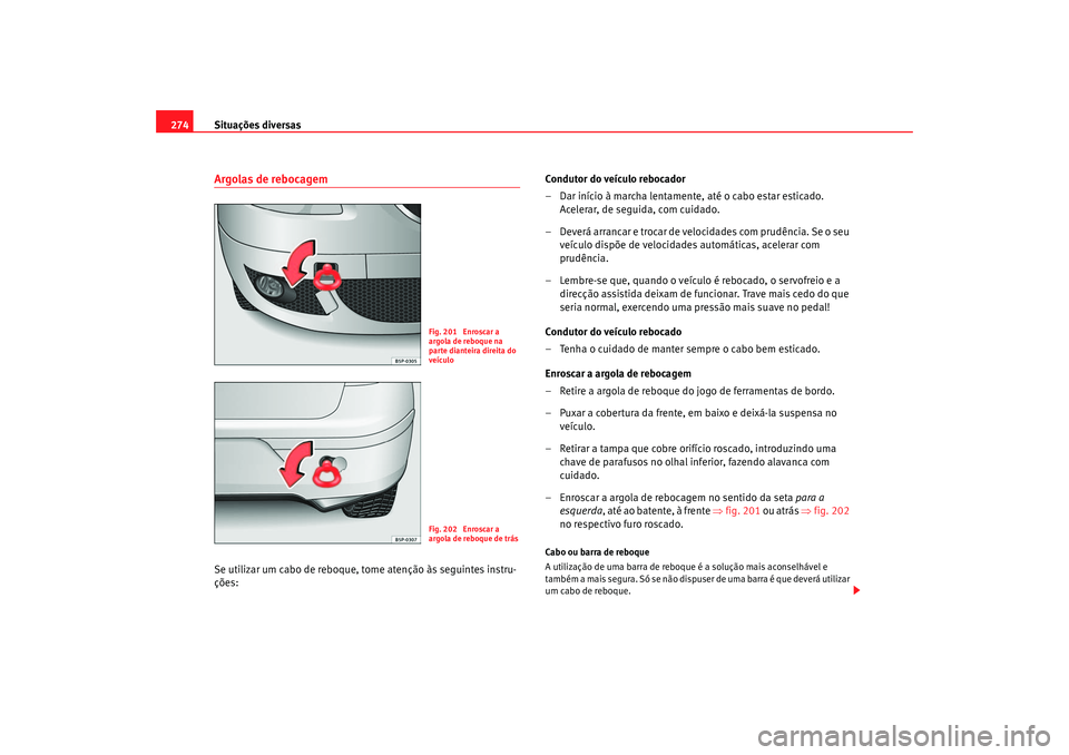 Seat Altea 2007  Manual do proprietário (in Portuguese)  Situações diversas
274Argolas de rebocagemSe utilizar um cabo de reboque, tome atenção às seguintes instru-
ções: Condutor do veículo rebocador
– Dar início à marcha lentamente, até o cab