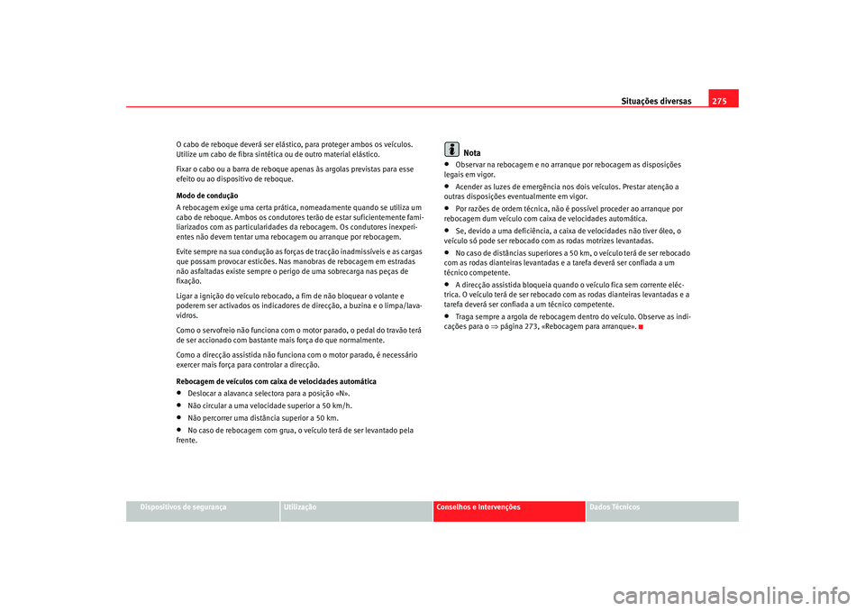 Seat Altea 2007  Manual do proprietário (in Portuguese)  Situações diversas275
Dispositivos de segurança
Utilização
Conselhos e Intervenções
Dados Técnicos
O cabo de reboque deverá ser elástico, para proteger ambos os veículos. 
Utilize um cabo d