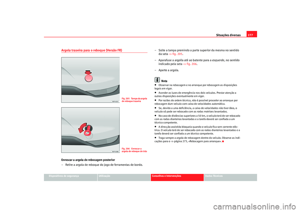 Seat Altea 2007  Manual do proprietário (in Portuguese)  Situações diversas277
Dispositivos de segurança
Utilização
Conselhos e Intervenções
Dados Técnicos
Argola traseira para o reboque (Versão FR)Enroscar a argola de rebocagem posterior
– Retir