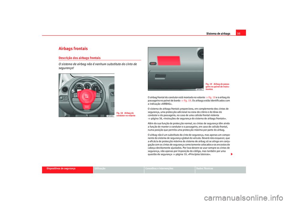 Seat Altea 2007  Manual do proprietário (in Portuguese)  Sistema de airbags35
Dispositivos de segurança
Utilização
Conselhos e Intervenções
Dados Técnicos
Airbags frontaisDescrição dos airbags frontais
O sistema de airbag não é nenhum substituto d