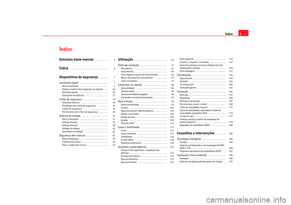 Seat Altea 2007  Manual do proprietário (in Portuguese)  Índice3
ÍndiceEstrutura deste manual
. . . . . . . . . . . . 
Índice
. . . . . . . . . . . . . . . . . . . . . . . . . . . . . . . . . . 
Dispositivos de segurança
. . . . . . . . 
Condução segu