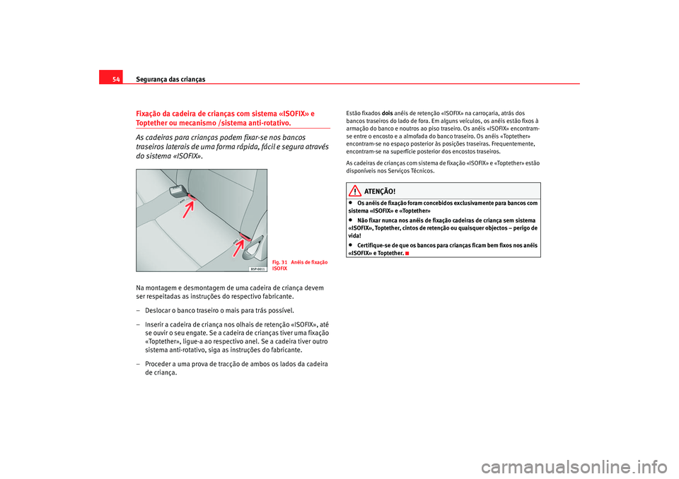 Seat Altea 2007  Manual do proprietário (in Portuguese)  Segurança das crianças
54Fixação da cadeira de crianças com sistema «ISOFIX» e Toptether ou mecanismo /sistema anti-rotativo.
As cadeiras para crianças podem fixar-se nos bancos 
traseiros lat