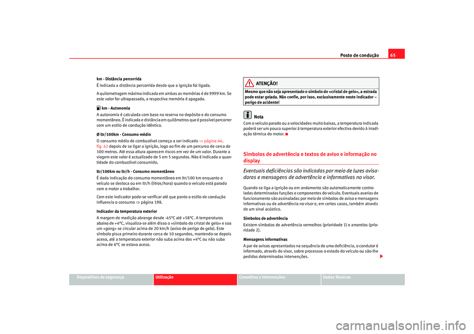 Seat Altea 2007 Manual do proprietário (in Portuguese) Posto de condução65
Dispositivos de segurança
Utilização
Conselhos e Intervenções
Dados Técnicos
km - Distância percorrida
É indicada a distância percorrida desde que a ignição foi ligada Seat Altea 2007 Manual do proprietário (in Portuguese) Posto de condução65
Dispositivos de segurança
Utilização
Conselhos e Intervenções
Dados Técnicos
km - Distância percorrida
É indicada a distância percorrida desde que a ignição foi ligada