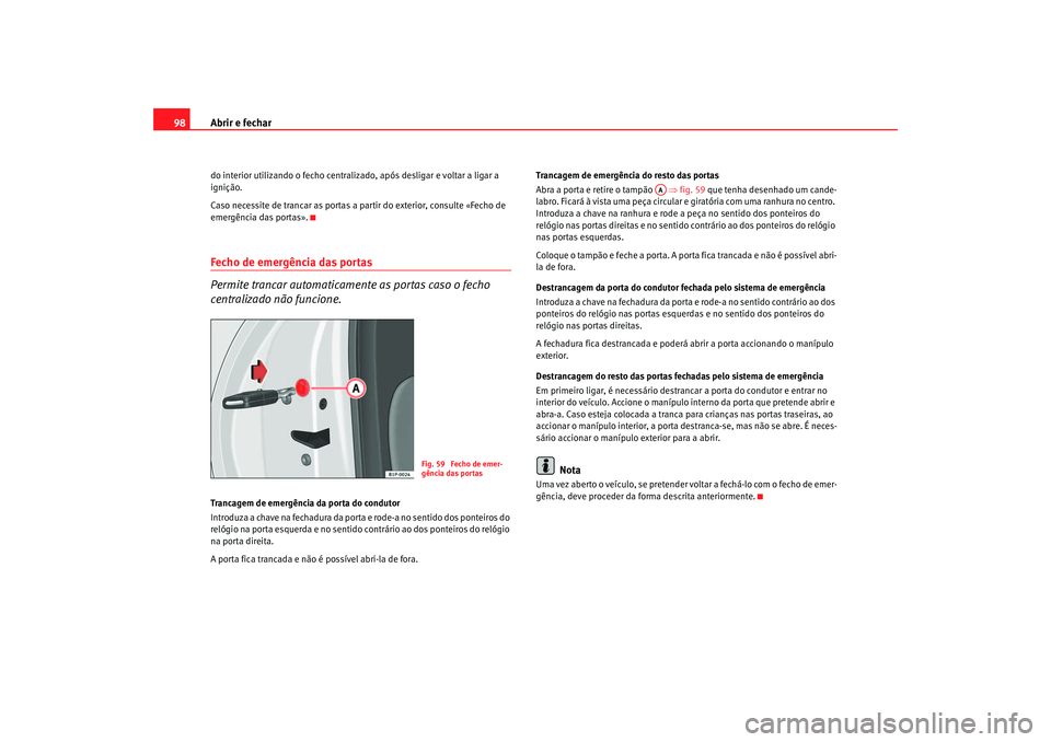 Seat Altea 2007  Manual do proprietário (in Portuguese)  Abrir e fechar
98do interior utilizando o fecho centrali zado, após desligar e voltar a ligar a 
ignição.
Caso necessite de trancar as portas a partir do exterior, consulte «Fecho de 
emergência 