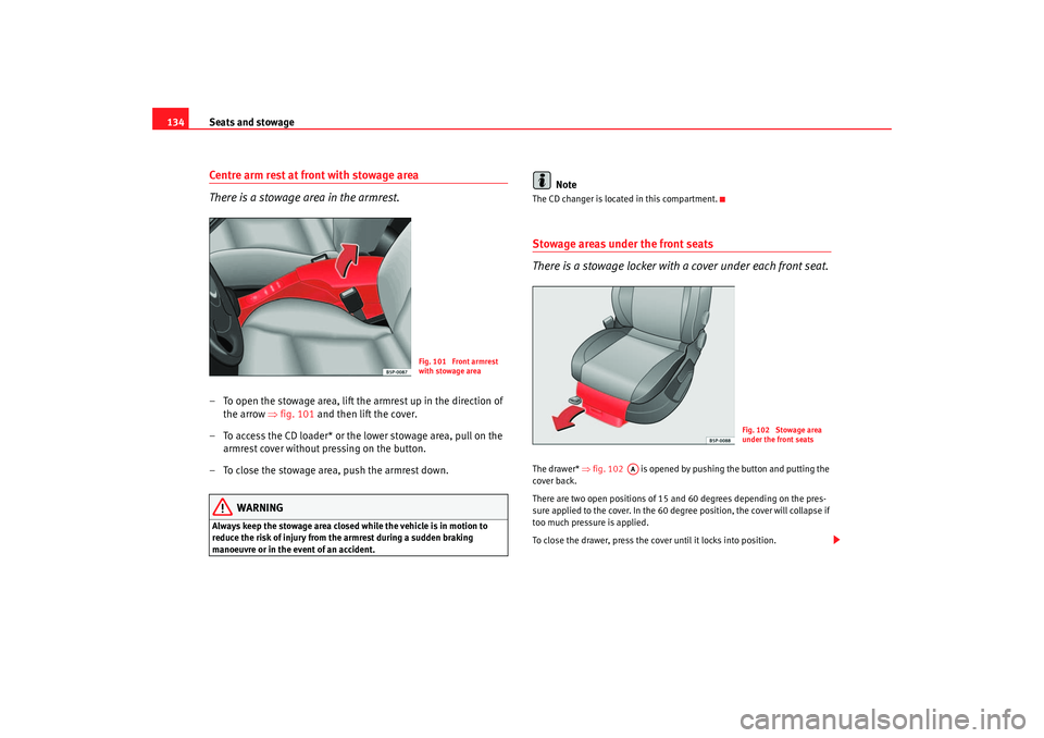 Seat Altea 2006 Owners Manual Seats and stowage
134Centre arm rest at front with stowage area
There is a stowage area in the armrest.– To open the stowage area, lift the armrest up in the direction of
the arrow ⇒fig. 101 and Seat Altea 2006 Owners Manual Seats and stowage
134Centre arm rest at front with stowage area
There is a stowage area in the armrest.– To open the stowage area, lift the armrest up in the direction of
the arrow ⇒fig. 101 and