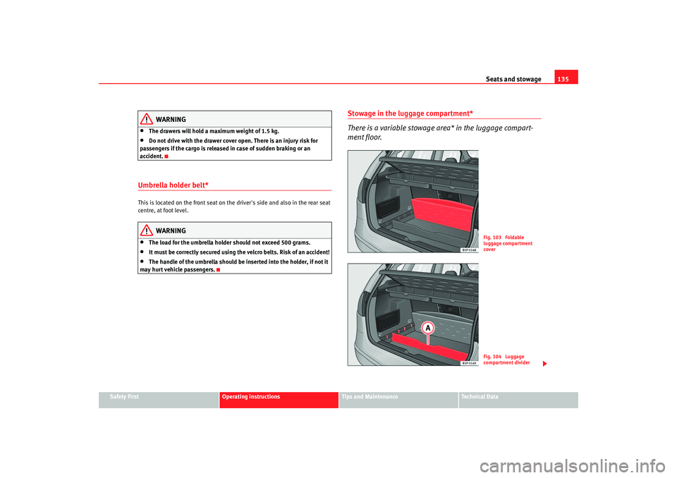 Seat Altea 2006  Owners Manual Seats and stowage135
Safety First
Operating instructions
Tips and Maintenance
Te c h n i c a l  D a t a
WARNING
•
The drawers will hold a maximum weight of 1.5 kg.
•
Do not drive with the drawer c