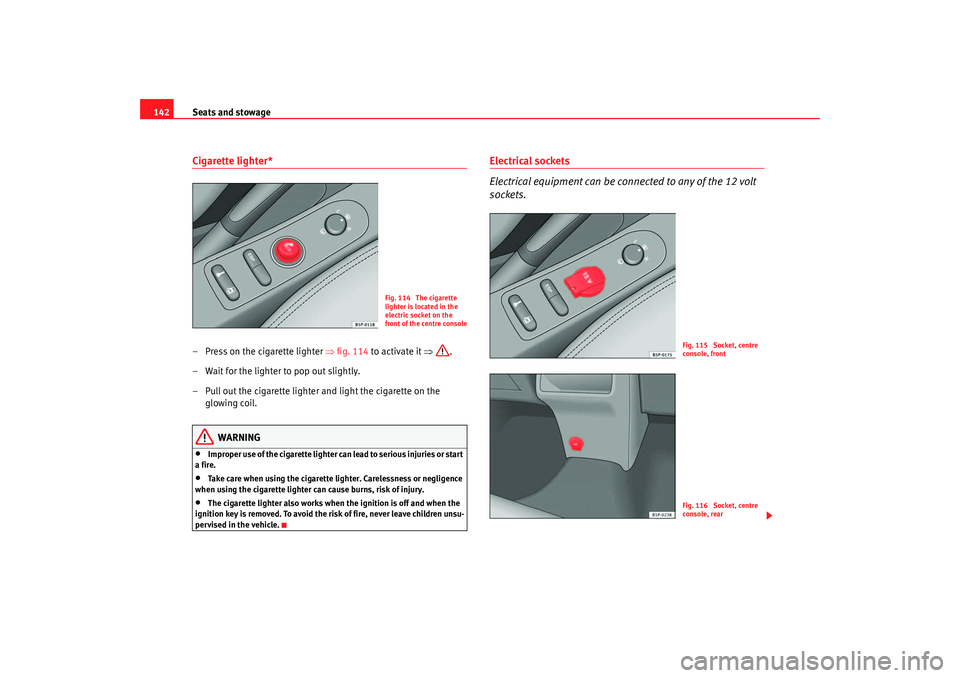 Seat Altea 2006 Owners Guide Seats and stowage
142Cigarette lighter* – Press on the cigarette lighter  ⇒fig. 114 to activate it  ⇒.
– Wait for the lighter to pop out slightly.
– Pull out the cigarette lighter and light 