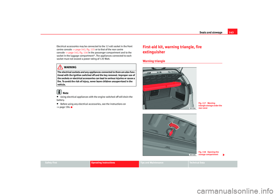 Seat Altea 2006 Owners Guide Seats and stowage143
Safety First
Operating instructions
Tips and Maintenance
Te c h n i c a l  D a t a
Electrical accessories may be connected 
to the 12 volt socket in the front 
centre console  ⇒