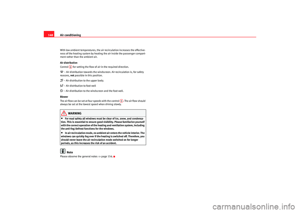 Seat Altea 2006  Owners Manual Air conditioning
148With low ambient temperatures, the air recirculation increases the effective-
ness of the heating system by heating the air inside the passenger compart-
ment rather than the ambie