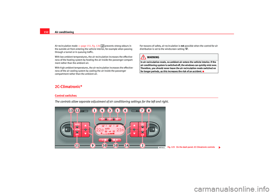 Seat Altea 2006  Owners Manual Air conditioning
152Air recirculation mode  ⇒page 151, fig. 124   prevents strong odours in 
the outside air from entering the vehicle interior, for example when passing 
through a tunnel or in queu