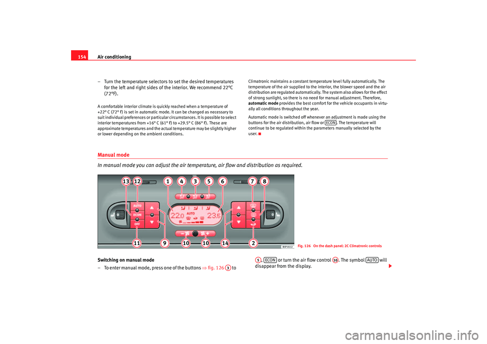 Seat Altea 2006  Owners Manual Air conditioning
154
– Turn the temperature selectors to set the desired temperatures for the left and right sides of the interior. We recommend 22°C 
(72°F).A comfortable interior climate is quic