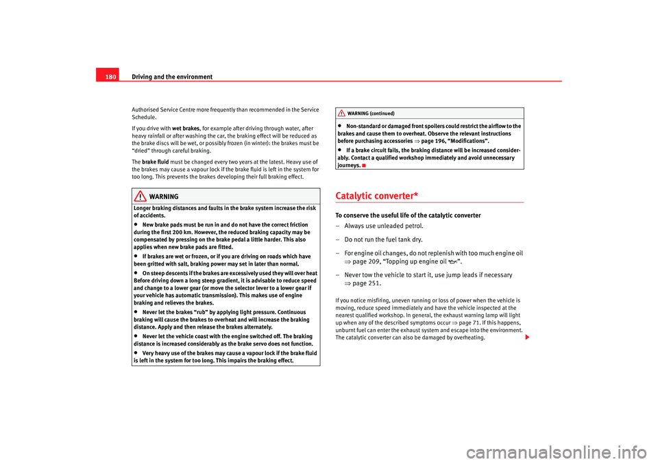 Seat Altea 2006  Owners Manual Driving and the environment
180Authorised Service Centre more frequently than recommended in the Service 
Schedule.
If you drive with  wet brakes, for example after driving through water, after 
heavy