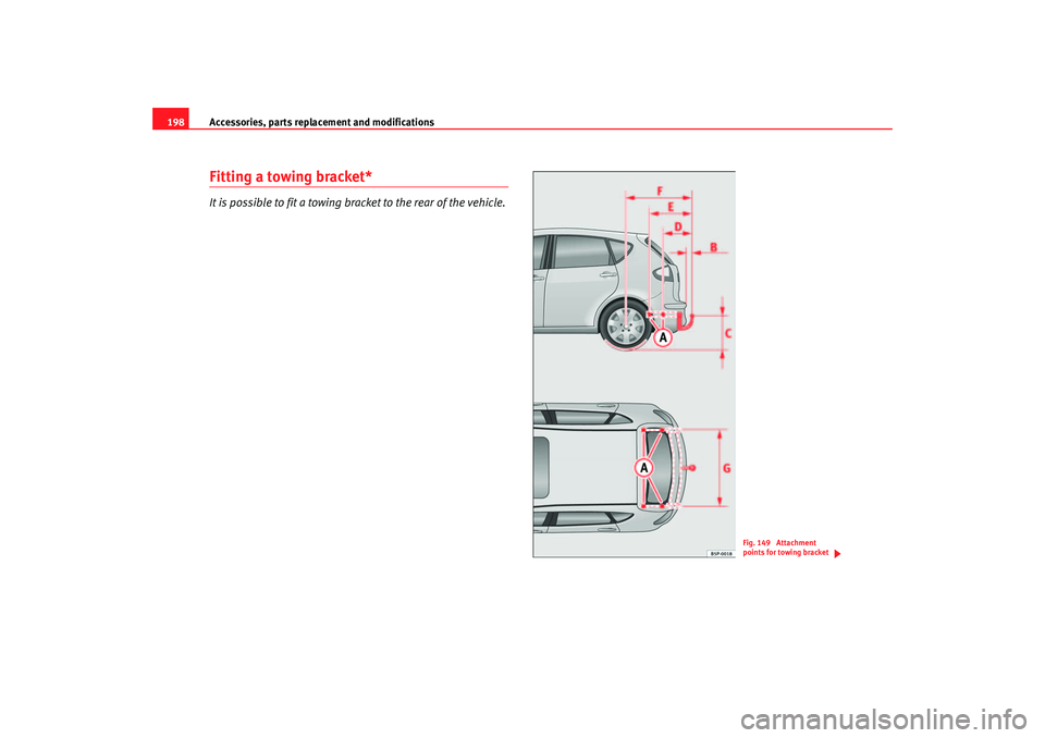 Seat Altea 2006  Owners Manual Accessories, parts replacement and modifications
198Fitting a towing bracket*It is possible to fit a towing bracket to the rear of the vehicle.
Fig. 149  Attachment 
points for towing bracket
altea_in