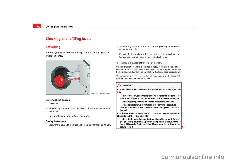 Seat Altea 2006 Owners Manual Checking and refilling levels
200Checking and refilling levelsRefuellingThe tank flap is released manually. The tank holds approxi-
mately 55 litres.Unscrewing the tank cap
–Lift the lid.
– Grip t Seat Altea 2006 Owners Manual Checking and refilling levels
200Checking and refilling levelsRefuellingThe tank flap is released manually. The tank holds approxi-
mately 55 litres.Unscrewing the tank cap
–Lift the lid.
– Grip t