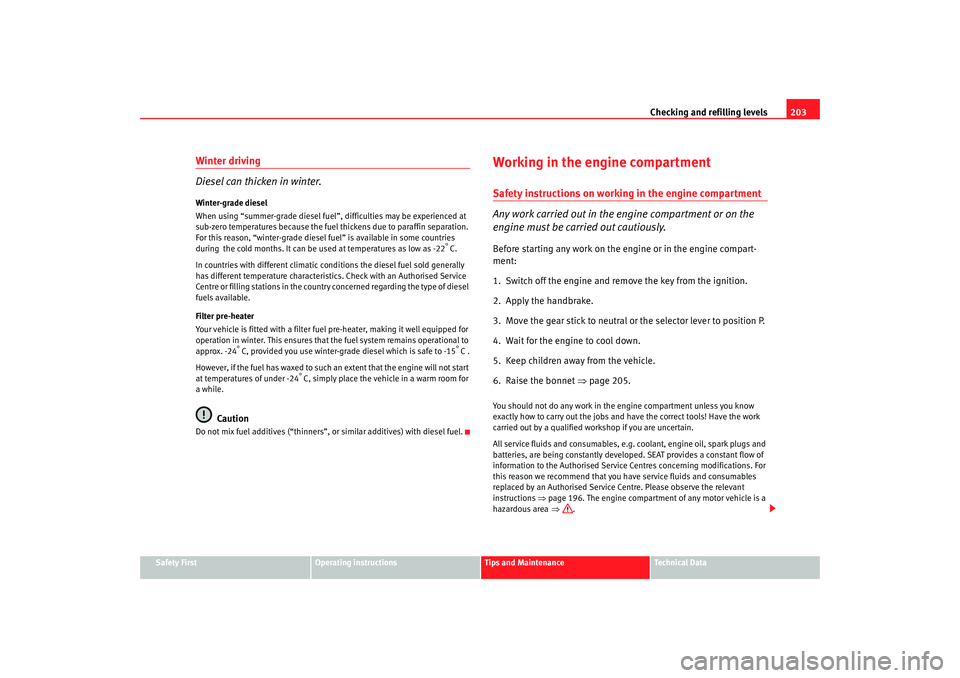 Seat Altea 2006  Owners Manual Checking and refilling levels203
Safety First
Operating instructions
Tips and Maintenance
Te c h n i c a l  D a t a
Winter driving
Diesel can thicken in winter.Winter-grade diesel
When using “summer