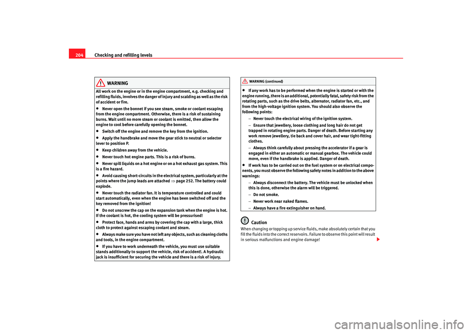 Seat Altea 2006  Owners Manual Checking and refilling levels
204
WARNING
All work on the engine or in the engine compartment, e.g. checking and 
refilling fluids, involves the danger of injury and scalding as well as the risk 
of a