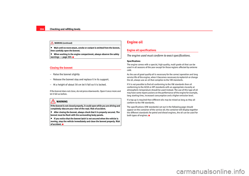 Seat Altea 2006  Owners Manual Checking and refilling levels
206•
Wait until no more steam, smoke or coolant is emitted from the bonnet, 
then carefully open the bonnet.
•
When working in the engine compartment, always observe 