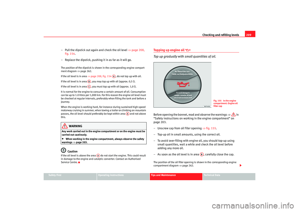 Seat Altea 2006  Owners Manual Checking and refilling levels209
Safety First
Operating instructions
Tips and Maintenance
Te c h n i c a l  D a t a
– Pull the dipstick out again and check the oil level ⇒ page 208, 
fig. 154.
–