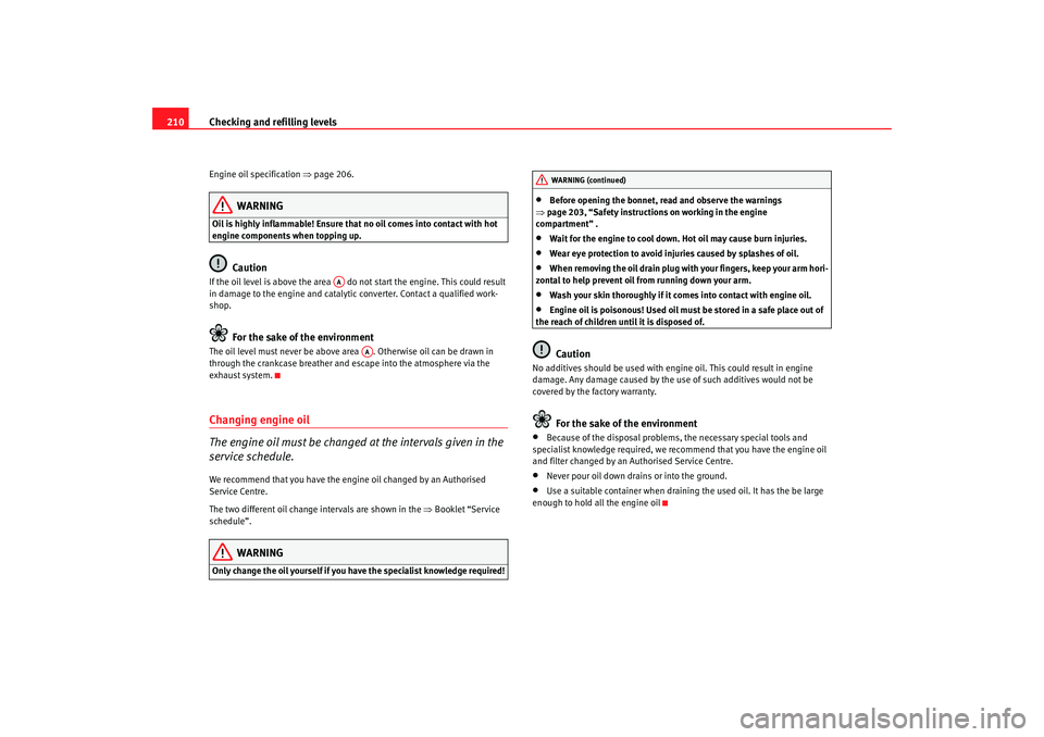 Seat Altea 2006  Owners Manual Checking and refilling levels
210Engine oil specification  ⇒page 206.
WARNING
Oil is highly inflammable! Ensure tha t no oil comes into contact with hot 
engine components when topping up.
Caution
I