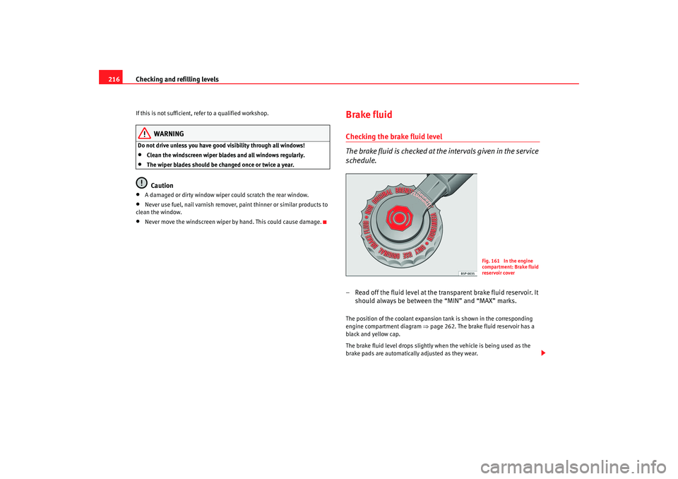 Seat Altea 2006  Owners Manual Checking and refilling levels
216If this is not sufficient, refer to a qualified workshop.
WARNING
Do not drive unless you have good visibility through all windows!•
Clean the windscreen wiper blade