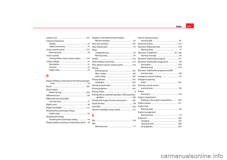 Seat Altea 2006 User Guide Index279
Coolant Loss . . . . . . . . . . . . . . . . . . . . . . . . . . . 211
Coolant temperature
Display . . . . . . . . . . . . . . . . . . . . . . . . . . . . . . 57
Safety instructions . . . . Seat Altea 2006 User Guide Index279
Coolant Loss . . . . . . . . . . . . . . . . . . . . . . . . . . . 211
Coolant temperature
Display . . . . . . . . . . . . . . . . . . . . . . . . . . . . . . 57
Safety instructions . . . .