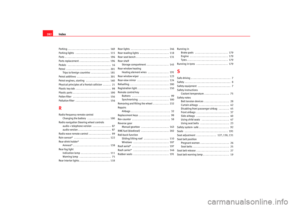 Seat Altea 2006  Owners Manual Index
282Parking . . . . . . . . . . . . . . . . . . . . . . . . . . . . . . . .  169
Parking lights  . . . . . . . . . . . . . . . . . . . . . . . . . .  115
Parts . . . . . . . . . . . . . . . . . .