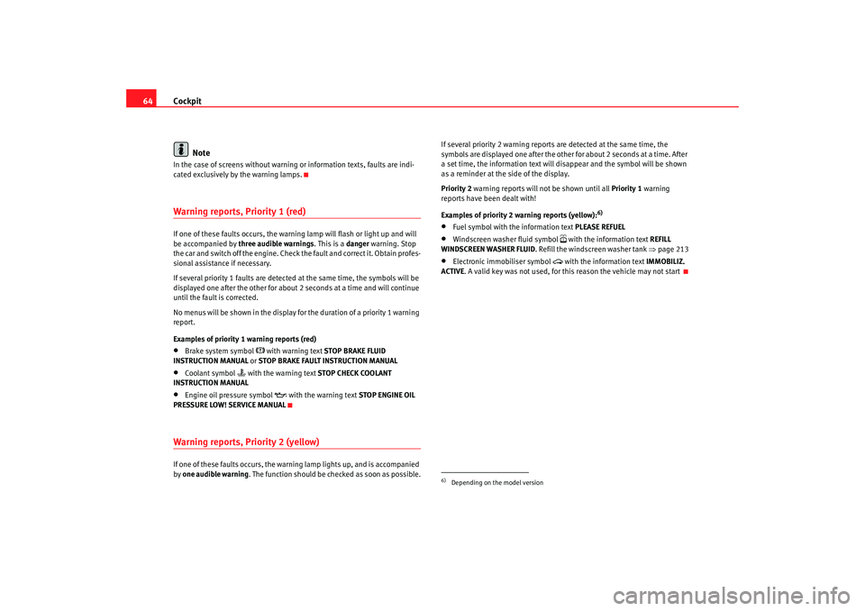 Seat Altea 2006  Owners Manual Cockpit
64
NoteIn the case of screens without warning or information texts, faults are indi-
cated exclusively by the warning lamps.Warning reports, Priority 1 (red)If one of these faults occurs, the 