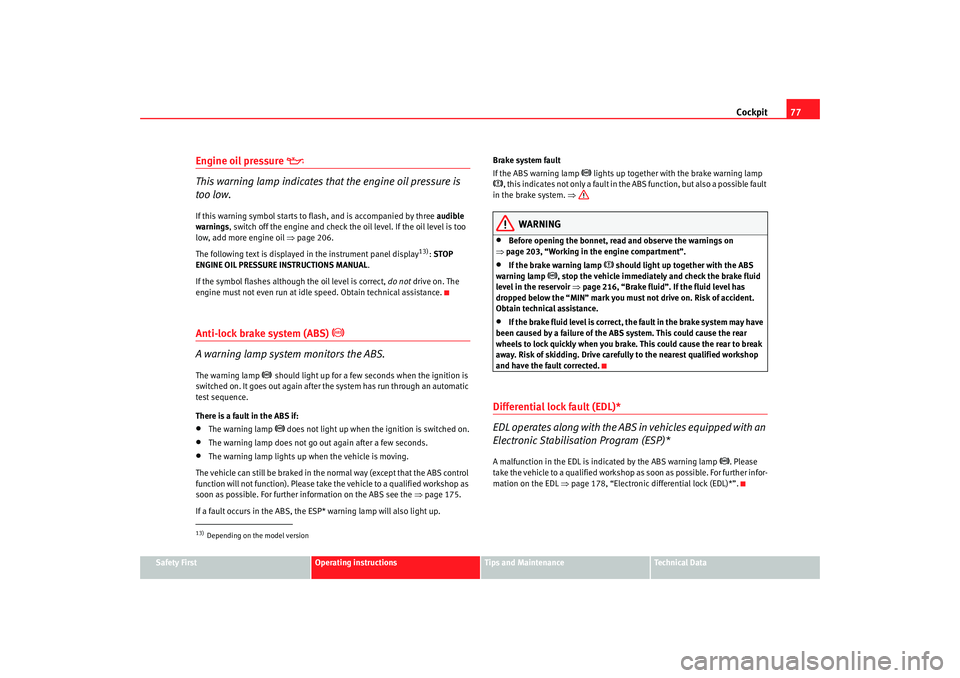 Seat Altea 2006  Owners Manual Cockpit77
Safety First
Operating instructions
Tips and Maintenance
Te c h n i c a l  D a t a
Engine oil pressure 

This warning lamp indicates that the engine oil pressure is 
too low.If this warni