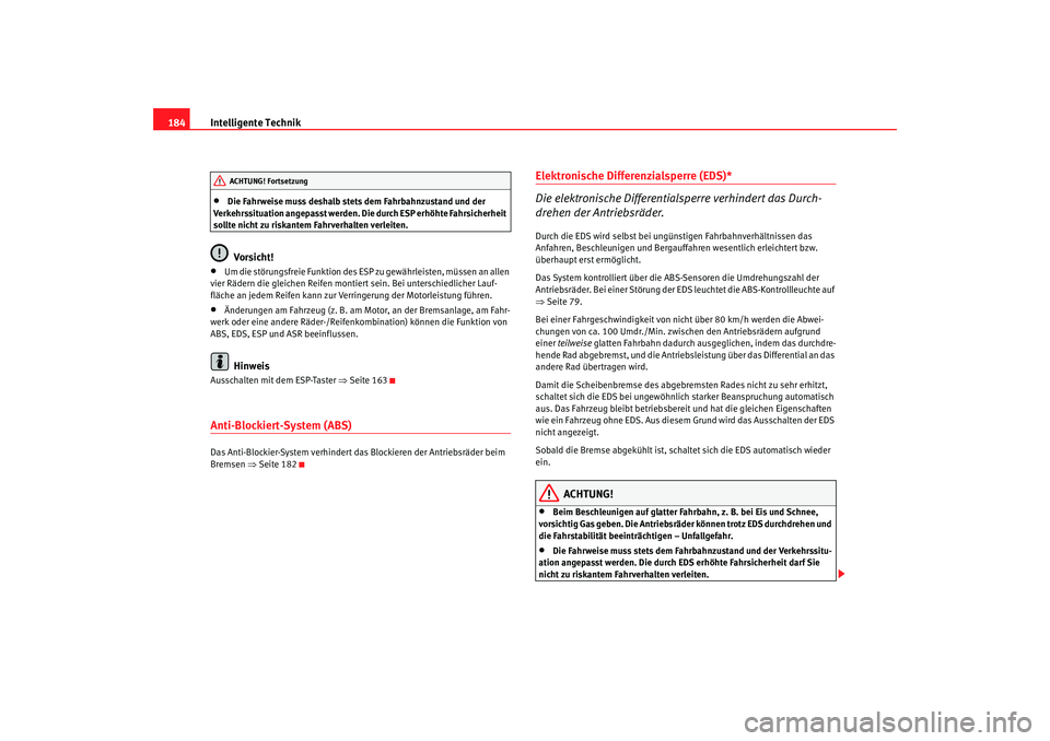 Seat Altea 2006  Betriebsanleitung (in German) Intelligente Technik
184•
Die Fahrweise muss deshalb stets dem Fahrbahnzustand und der 
Verkehrssituation angepasst werden. Die durch ESP erhöhte Fahrsicherheit 
sollte nicht zu riskantem Fahrverha