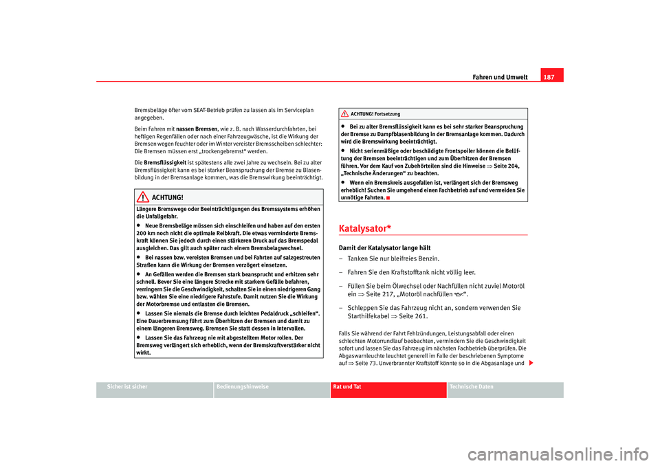 Seat Altea 2006  Betriebsanleitung (in German) Fahren und Umwelt187
Sicher ist sicher
Bedienungshinweise
Rat und Tat
Technische Daten
Bremsbeläge öfter vom SEAT-Betrieb prüfen zu lassen als im Serviceplan 
angegeben.
Beim Fahren mit nassen Brem