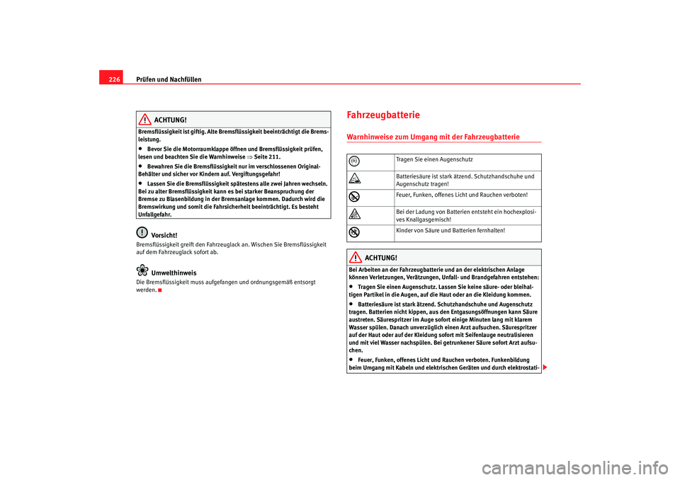 Seat Altea 2006 Betriebsanleitung (in German) Prüfen und Nachfüllen
226
ACHTUNG!
Bremsflüssigkeit ist giftig. Alte Bremsflüssigkeit beeinträchtigt die Brems-
leistung.•
Bevor Sie die Motorraumklappe öffnen und Bremsflüssigkeit prüfen,
Seat Altea 2006 Betriebsanleitung (in German) Prüfen und Nachfüllen
226
ACHTUNG!
Bremsflüssigkeit ist giftig. Alte Bremsflüssigkeit beeinträchtigt die Brems-
leistung.•
Bevor Sie die Motorraumklappe öffnen und Bremsflüssigkeit prüfen,