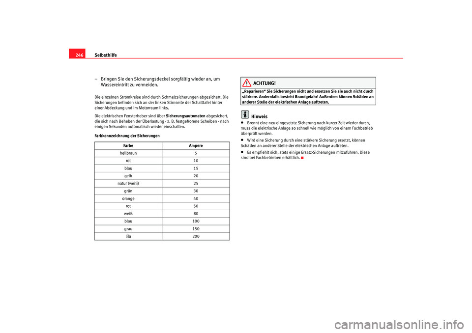 Seat Altea 2006  Betriebsanleitung (in German) Selbsthilfe
246
– Bringen Sie den Sicherungsdeckel sorgfältig wieder an, um Wassereintritt zu vermeiden.Die einzelnen Stromkreise sind durch Schmelzsicherungen abgesichert. Die 
Sicherungen befinde