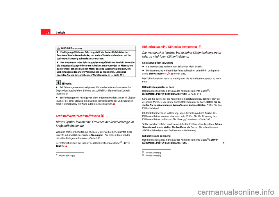 Seat Altea 2006  Betriebsanleitung (in German) Cockpit
76•
Ein liegen gebliebenes Fahrzeug stellt ein hohes Unfallrisiko dar. 
Benutzen Sie die Warndreiecke, um andere Verkehrsteilnehmer auf Ihr 
stehendes Fahrzeug aufmerksam zu machen.
•
Der 