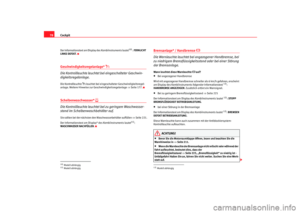 Seat Altea 2006  Betriebsanleitung (in German) Cockpit
78Der Informationstext am Display des Kombiinstruments lautet
10) : FERNLICHT 
LINKS DEFEKT .
Geschwindigkeitsregelanlage* 

Die Kontrollleuchte leuchtet bei eingeschalteter Geschwin-
digke