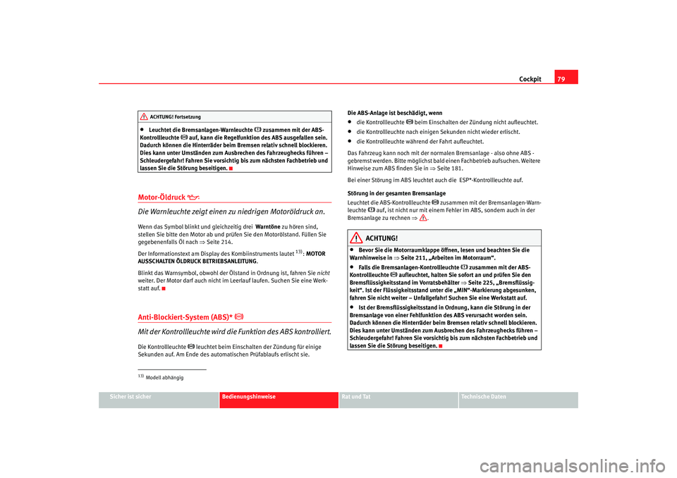Seat Altea 2006  Betriebsanleitung (in German) Cockpit79
Sicher ist sicher
Bedienungshinweise
Rat und Tat
Technische Daten
•
Leuchtet die Bremsanlagen-Warnleuchte 
 zusammen mit der ABS-
Kontrollleuchte 
 auf, kann die Regelfunktion des AB