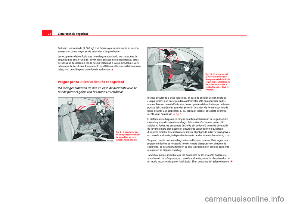 Seat Altea 2006  Manual del propietario (in Spanish) Cinturones de seguridad
22facilidad una tonelada (1.000 kg). Las fuerzas que actúan sobre su cuerpo 
aumentan cuanto mayor sea la velocidad a la que circule.
Los ocupantes del vehículo que no se hay