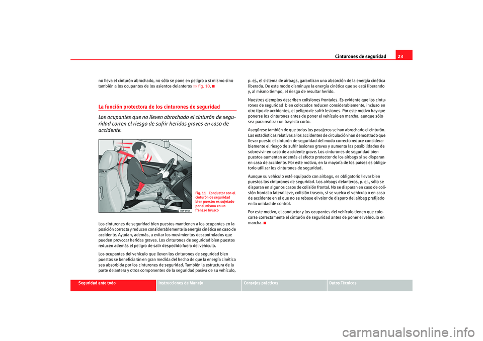 Seat Altea 2006  Manual del propietario (in Spanish) Cinturones de seguridad23
Seguridad ante todo
Instrucciones de Manejo
Consejos prácticos
Datos Técnicos
no lleva el cinturón abrochado, no s
ólo se pone en peligro a sí mismo sino 
también a los