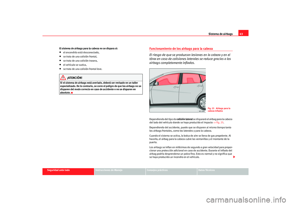 Seat Altea 2006 Manual del propietario (in Spanish) Sistema de airbags43
Seguridad ante todo
Instrucciones de Manejo
Consejos prácticos
Datos Técnicos
El sistema de airbags para la cabeza no se dispara si:
•
el encendido está desconectado,
•
se Seat Altea 2006 Manual del propietario (in Spanish) Sistema de airbags43
Seguridad ante todo
Instrucciones de Manejo
Consejos prácticos
Datos Técnicos
El sistema de airbags para la cabeza no se dispara si:
•
el encendido está desconectado,
•
se