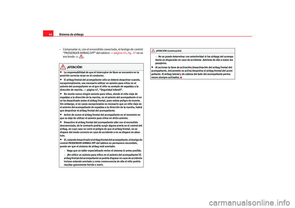 Seat Altea 2006 Manual del propietario (in Spanish) Sistema de airbags
46
– Compruebe si, con el encendido conectado, el testigo de control “PASSENGER AIRBAG OFF” del tablero ⇒página 45, fig. 27 no se
enciende ⇒.
¡ATENCIÓN!
•
La res Seat Altea 2006 Manual del propietario (in Spanish) Sistema de airbags
46
– Compruebe si, con el encendido conectado, el testigo de control “PASSENGER AIRBAG OFF” del tablero ⇒página 45, fig. 27 no se
enciende ⇒.
¡ATENCIÓN!
•
La res