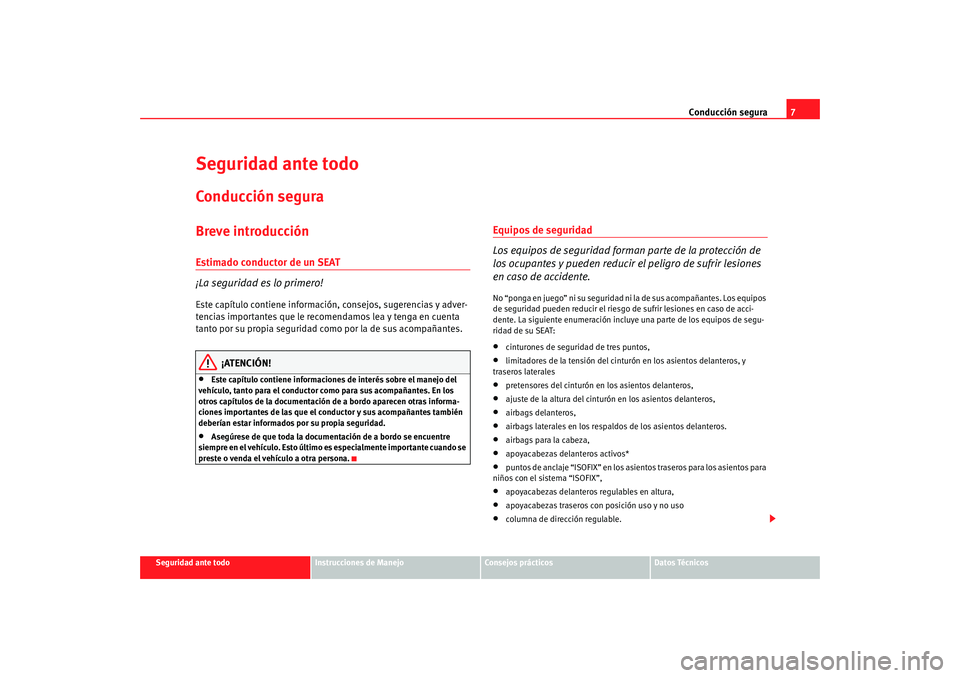 Seat Altea 2006 Manual del propietario (in Spanish) Conducción segura7
Seguridad ante todo
Instrucciones de Manejo
Consejos prácticos
Datos Técnicos
Seguridad ante todoConducción seguraBreve introducciónEstimado conductor de un SEAT
¡La seguridad Seat Altea 2006 Manual del propietario (in Spanish) Conducción segura7
Seguridad ante todo
Instrucciones de Manejo
Consejos prácticos
Datos Técnicos
Seguridad ante todoConducción seguraBreve introducciónEstimado conductor de un SEAT
¡La seguridad